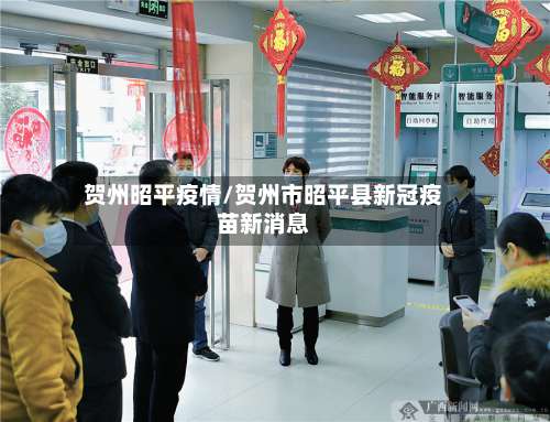 贺州昭平疫情/贺州市昭平县新冠疫苗新消息-第3张图片