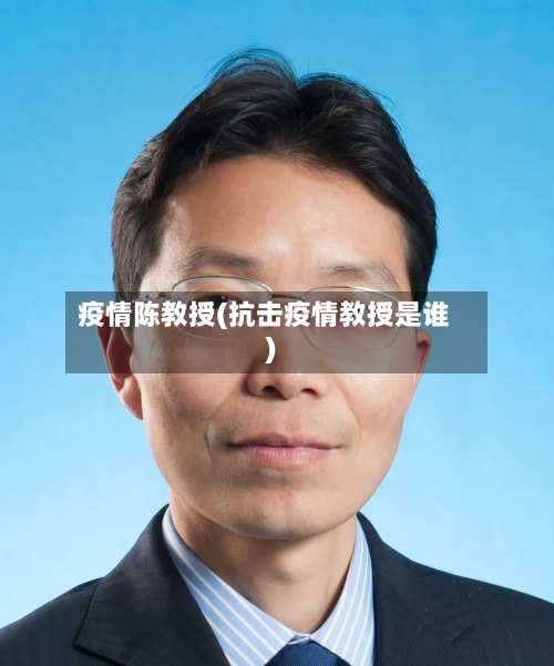 疫情陈教授(抗击疫情教授是谁)