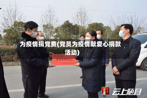 为疫情捐党费(党员为疫情献爱心捐款活动)