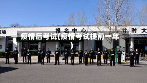 疫情后考试(疫情考试提前一年)-第2张图片
