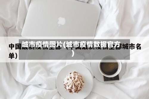 城市疫情图片(城市疫情数据官方)-第2张图片