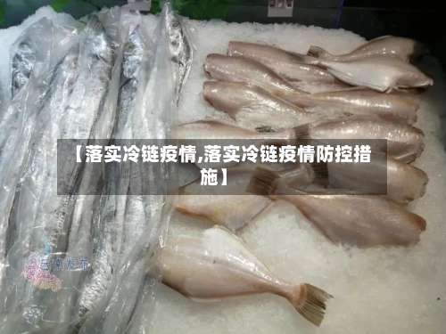 【落实冷链疫情,落实冷链疫情防控措施】