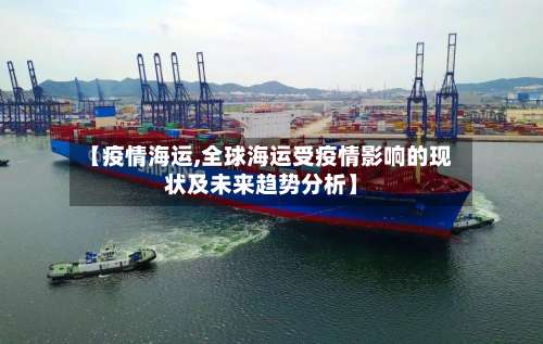 【疫情海运,全球海运受疫情影响的现状及未来趋势分析】