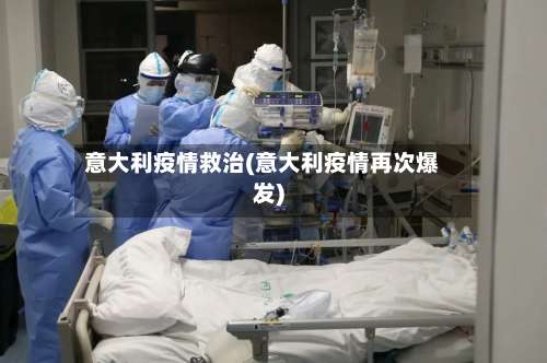 意大利疫情救治(意大利疫情再次爆发)