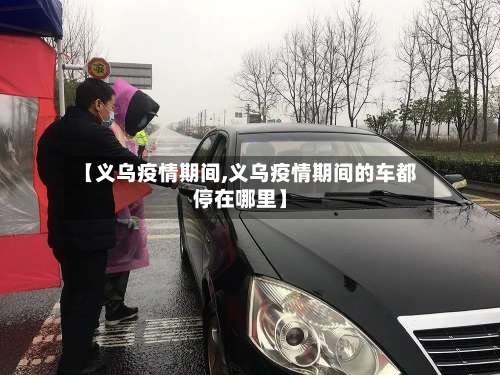 【义乌疫情期间,义乌疫情期间的车都停在哪里】-第2张图片