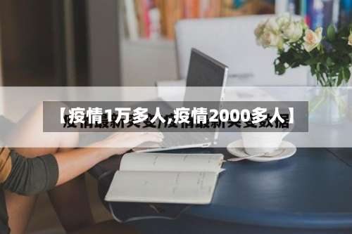 【疫情1万多人,疫情2000多人】-第3张图片