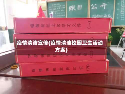 疫情清洁宣传(疫情清洁校园卫生活动方案)-第3张图片