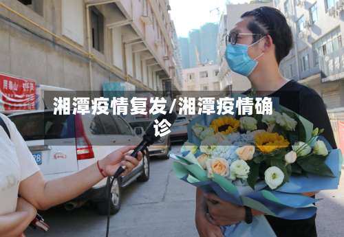 湘潭疫情复发/湘潭疫情确诊