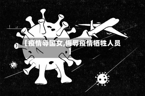 【疫情辱国女,侮辱疫情牺牲人员】