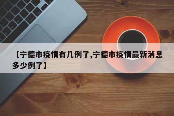 【宁德市疫情有几例了,宁德市疫情最新消息多少例了】