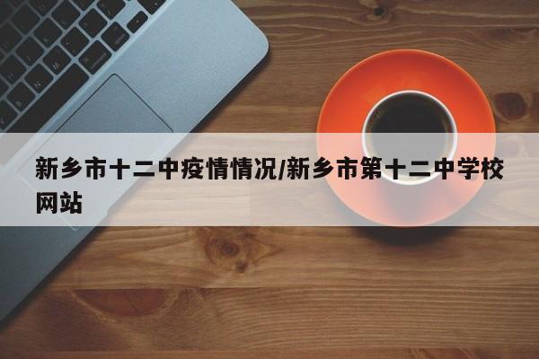 新乡市十二中疫情情况/新乡市第十二中学校网站
