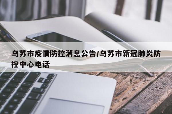乌苏市疫情防控消息公告/乌苏市新冠肺炎防控中心电话