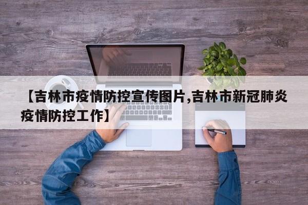 【吉林市疫情防控宣传图片,吉林市新冠肺炎疫情防控工作】