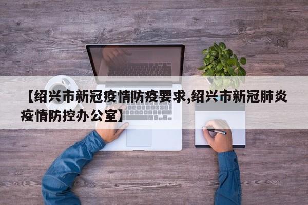 【绍兴市新冠疫情防疫要求,绍兴市新冠肺炎疫情防控办公室】