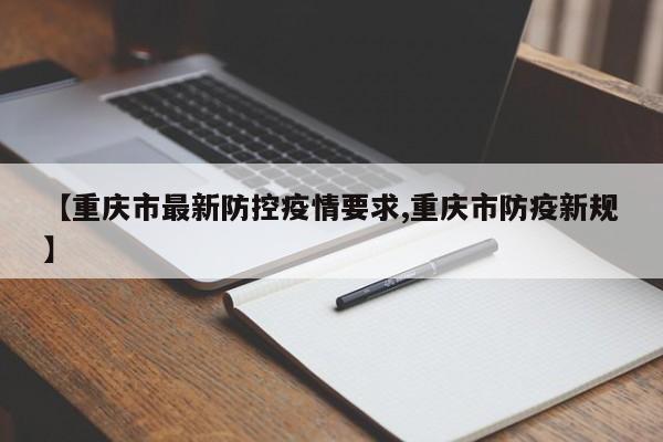 【重庆市最新防控疫情要求,重庆市防疫新规】