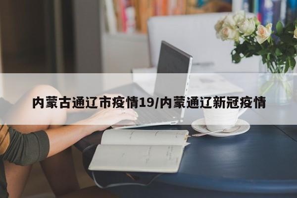 内蒙古通辽市疫情19/内蒙通辽新冠疫情