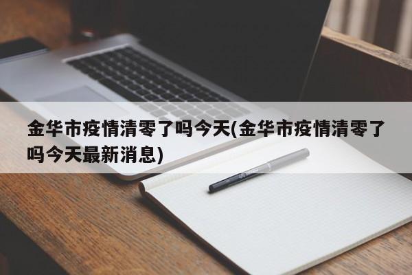金华市疫情清零了吗今天(金华市疫情清零了吗今天最新消息)