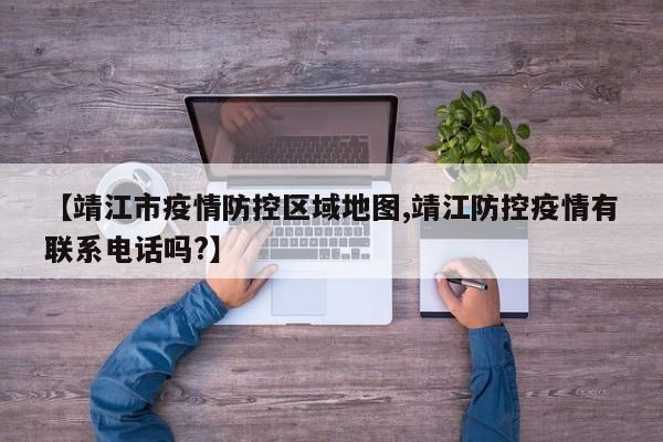 【靖江市疫情防控区域地图,靖江防控疫情有联系电话吗?】
