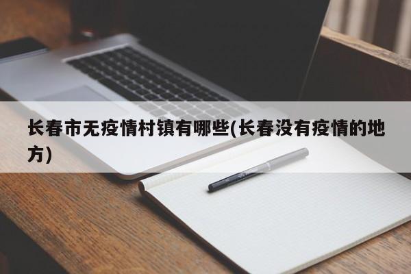 长春市无疫情村镇有哪些(长春没有疫情的地方)