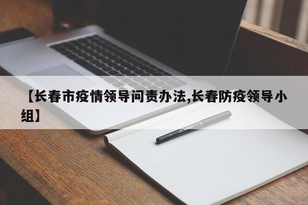 【长春市疫情领导问责办法,长春防疫领导小组】