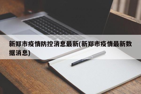新郑市疫情防控消息最新(新郑市疫情最新数据消息)