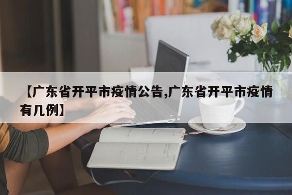 【广东省开平市疫情公告,广东省开平市疫情有几例】