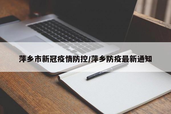 萍乡市新冠疫情防控/萍乡防疫最新通知