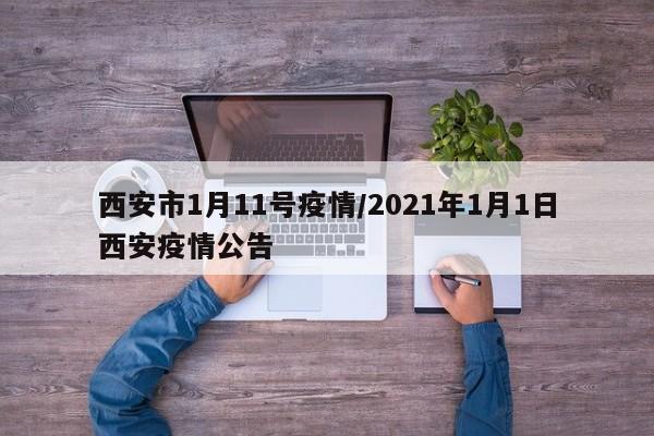 西安市1月11号疫情/2021年1月1日西安疫情公告