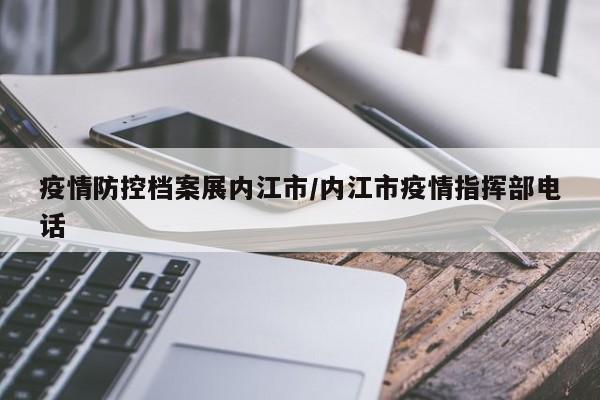 疫情防控档案展内江市/内江市疫情指挥部电话