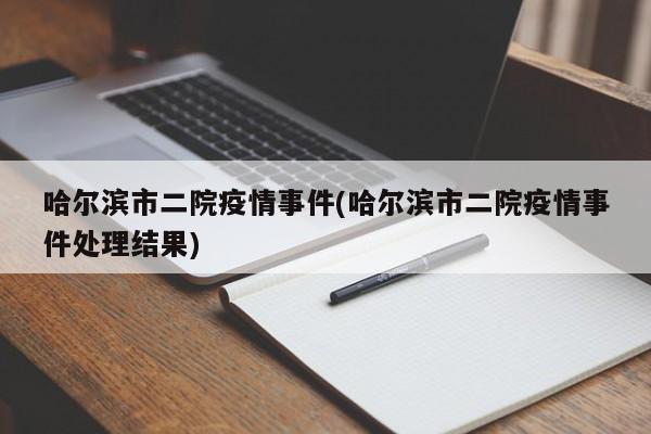 哈尔滨市二院疫情事件(哈尔滨市二院疫情事件处理结果)