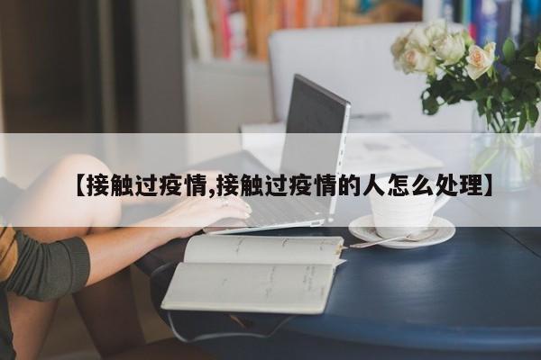 【接触过疫情,接触过疫情的人怎么处理】