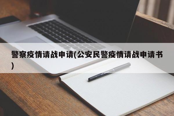 警察疫情请战申请(公安民警疫情请战申请书)