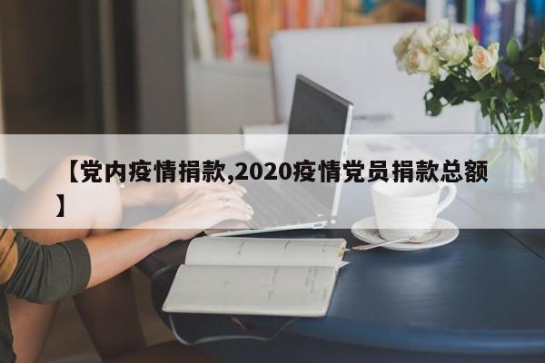 【党内疫情捐款,2020疫情党员捐款总额】
