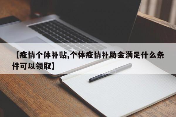 【疫情个体补贴,个体疫情补助金满足什么条件可以领取】