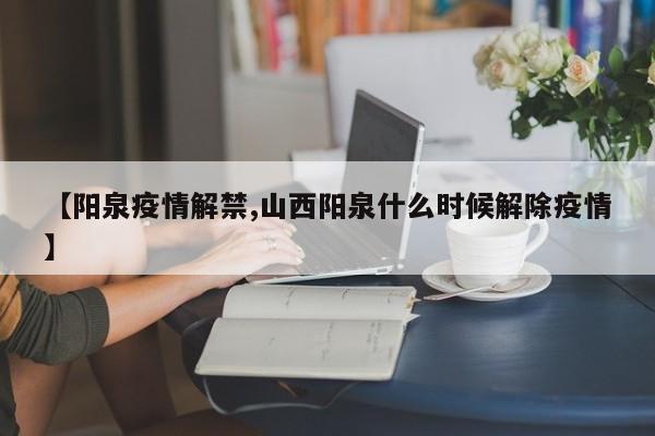 【阳泉疫情解禁,山西阳泉什么时候解除疫情】