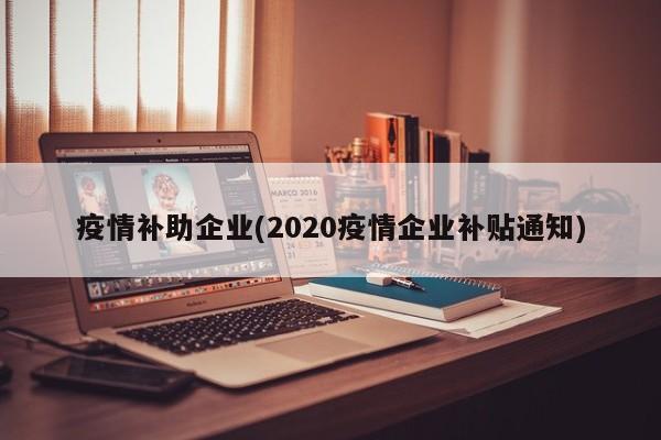 疫情补助企业(2020疫情企业补贴通知)