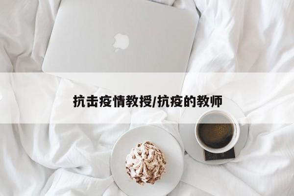 抗击疫情教授/抗疫的教师