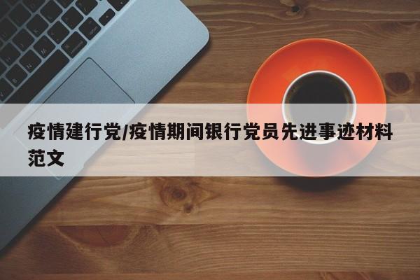疫情建行党/疫情期间银行党员先进事迹材料范文