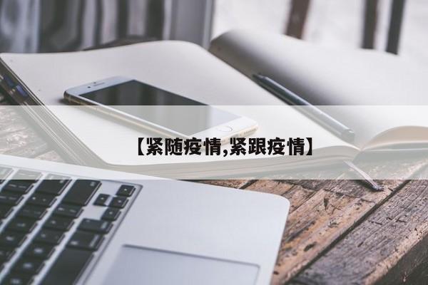 【紧随疫情,紧跟疫情】