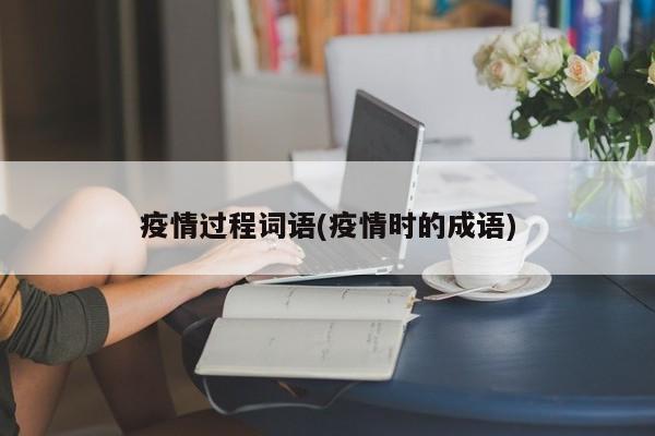 疫情过程词语(疫情时的成语)