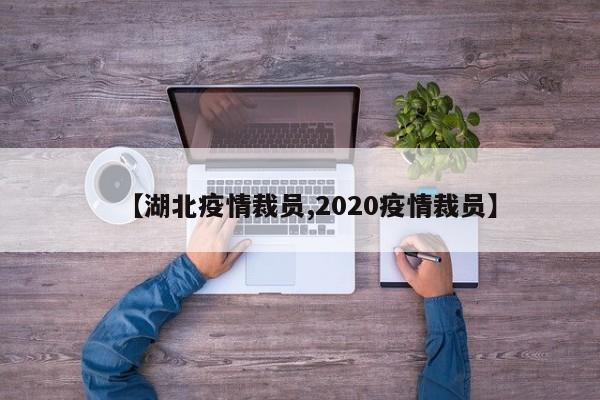 【湖北疫情裁员,2020疫情裁员】