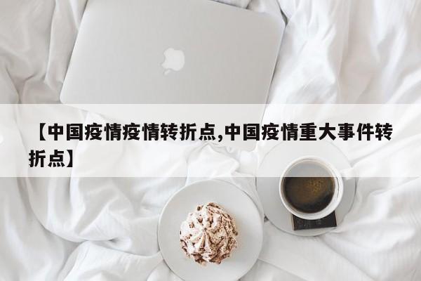 【中国疫情疫情转折点,中国疫情重大事件转折点】
