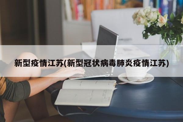 新型疫情江苏(新型冠状病毒肺炎疫情江苏)