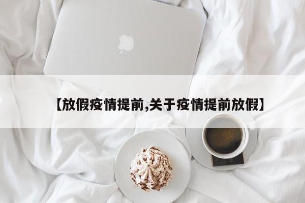 【放假疫情提前,关于疫情提前放假】