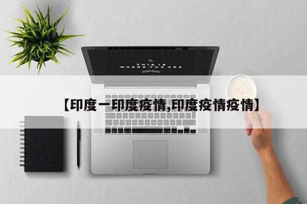 【印度一印度疫情,印度疫情疫情】