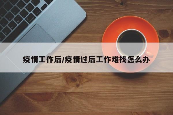 疫情工作后/疫情过后工作难找怎么办