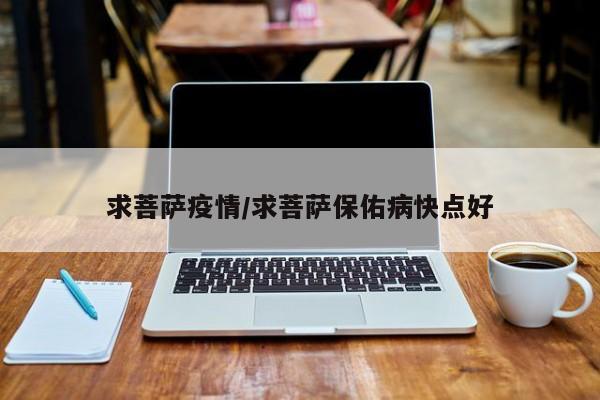 求菩萨疫情/求菩萨保佑病快点好