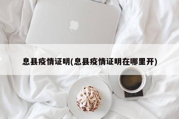息县疫情证明(息县疫情证明在哪里开)