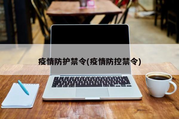 疫情防护禁令(疫情防控禁令)