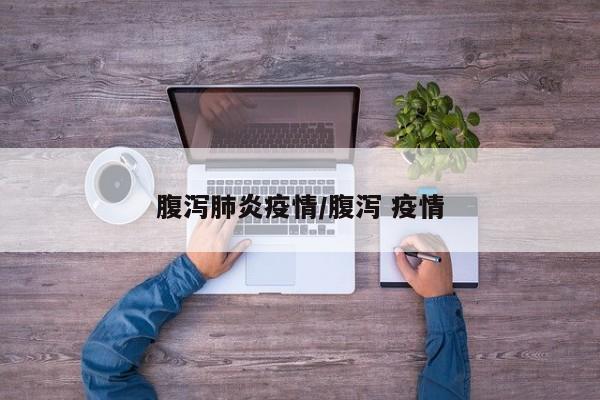 腹泻肺炎疫情/腹泻 疫情